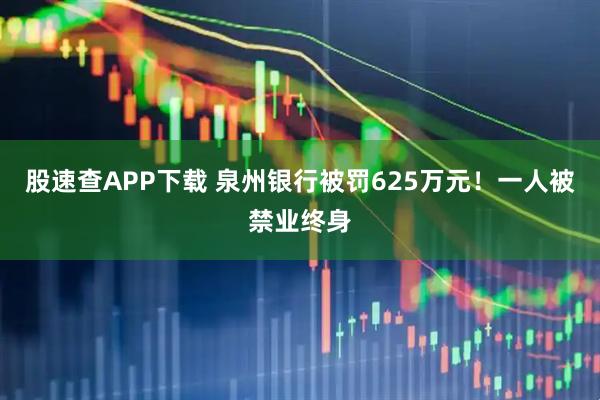 股速查APP下載 泉州銀行被罰625萬元！一人被禁業終身