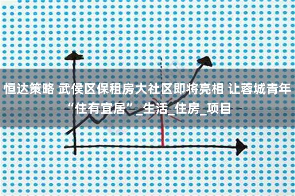 恒達(dá)策略 武侯區(qū)保租房大社區(qū)即將亮相 讓蓉城青年“住有宜居”_生活_住房_項(xiàng)目