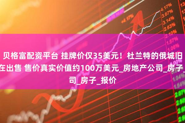 貝格富配資平臺 掛牌價僅35美元！杜蘭特的俄城舊宅正在出售 售價真實價值約100萬美元_房地產公司_房子_報價