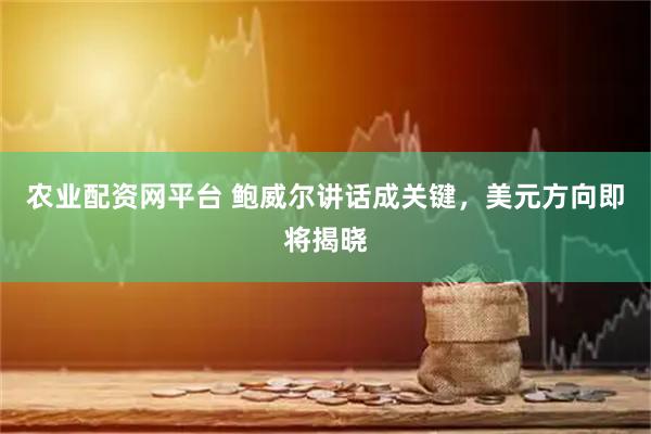農業配資網平臺 鮑威爾講話成關鍵，美元方向即將揭曉